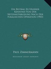 Ein Beitrag Zu Unserer Kenntnis Von Der Netzhautablosung Nach Der Fukalaschen Operation (1903) - Paul Zimmermann