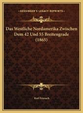 Das Westliche Nordamerika Zwischen Dem 42 Und 55 Breitengrade (1865) - Karl Friesach (author)