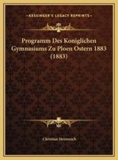 Programm Des Koniglichen Gymnasiums Zu Ploen Ostern 1883 (1883) - Christian Heimreich (author)