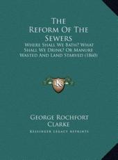 The Reform Of The Sewers - George Rochfort Clarke (author)