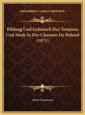 Bildung Und Gebrauch Der Tempora Und Modi In Der Chanson De Roland (1871) - Moriz Trautmann (author)