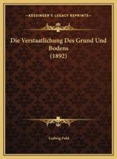 Die Verstaatlichung Des Grund Und Bodens (1892) - Ludwig Fuld (author)