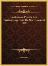Confessions, Prayers, And Thanksgivings From The New Testament (1882) - Anonymous (author)