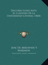 Discurso Leido Ante El Claustro De La Universidad Central (1864) - Jose De Arrospide y Marimon (author)