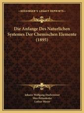Die Anfange Des Naturlichen Systemes Der Chemischen Elemente (1895) - Johann Wolfgang Doebereiner (author), Max Pettenkofer (author), Lothar Meyer (editor)