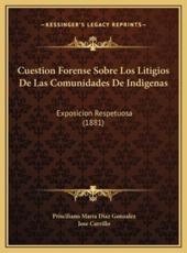 Cuestion Forense Sobre Los Litigios De Las Comunidades De Indigenas - Prisciliano Maria Diaz Gonzalez (author), Jose Carrillo (author)