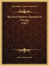 The Street Railway Question In Chicago (1907) - John Archibald Fairlie (author)