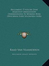 Reglement, T'vvelcke Zyne Majesteyt Ordonneert Onderhouden Te Worden Byde Officieren Ende Soldaeren (1656) - Raad Van Vlaanderen (author)