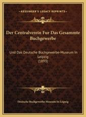 Der Centralverein Fur Das Gesammte Buchgewerbe - Deutsche Buchgewerbe Museum in Leipzig (author)
