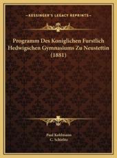 Programm Des Koniglichen Furstlich Hedwigschen Gymnasiums Zu Neustettin (1881) - Paul Kohlmann, C Schirlitz (editor)