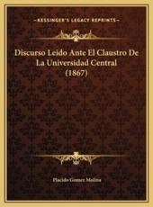 Discurso Leido Ante El Claustro De La Universidad Central (1867) - Placido Gomez Molina (author)