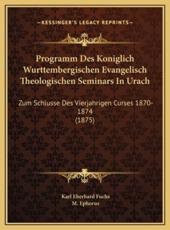 Programm Des Koniglich Wurttembergischen Evangelisch Theologischen Seminars In Urach - Karl Eberhard Fuchs (author), M Ephorus (author)