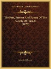 The Past, Present And Future Of The Society Of Friends (1870) - Interested Observer (author)