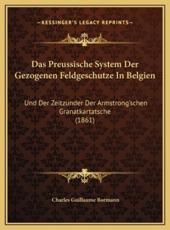 Das Preussische System Der Gezogenen Feldgeschutze In Belgien - Charles Guillaume Bormann (author)