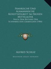 Frankische Und Alamannische Kunsttatigkeit Im Fruhen Mittelafrankische Und Alamannische Kunsttatigkeit Im Fruhen Mittelalter Lter - Alfred Schliz (author)