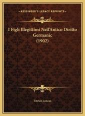I Figli Illegittimi Nell'Antico Diritto Germanic (1902) - Enrico Loncao (author)