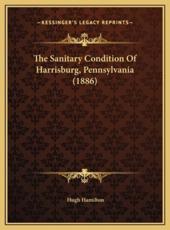 The Sanitary Condition Of Harrisburg, Pennsylvania (1886) - Hugh Hamilton (author)