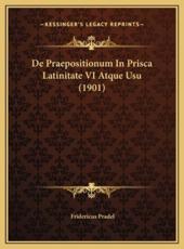 De Praepositionum In Prisca Latinitate VI Atque Usu (1901) - Fridericus Pradel (author)