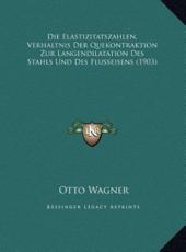 Die Elastizitatszahlen, Verhaltnis Der Quekontraktion Zur Langendilatation Des Stahls Und Des Flusseisens (1903) - Otto Wagner