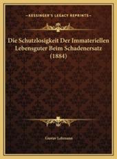 Die Schutzlosigkeit Der Immateriellen Lebensguter Beim Schadenersatz (1884) - Gustav Lehmann (author)