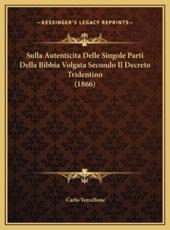 Sulla Autenticita Delle Singole Parti Della Bibbia Volgata Secondo Il Decreto Tridentino (1866) - Carlo Vercellone (author)