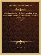 Additions Inedites De Dom Jumilhac a Son Traite De La Science Et La Pratique Du Plain-Chant, 1673 (1902) - Michel Brenet (editor)