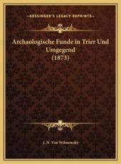 Archaologische Funde in Trier Und Umgegend (1873) - J N Von Wilmowsky