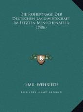 Die Rohertrage Der Deutschen Landwirtschaft Im Letzten Menschenalter (1906) - Emil Wehriede (author)