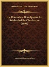 Die Romischen Brandgraber Bei Reichenhall In Oberbayern (1896) - Max Von Chlingensperg Berg (author)