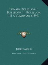 Denary Boleslava I, Boleslava II, Boleslava III A Vladivoje (1899) - Josef Smolik (author)