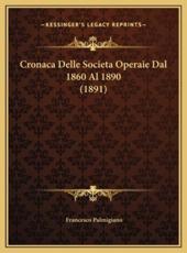 Cronaca Delle Societa Operaie Dal 1860 Al 1890 (1891) - Francesco Palmigiano (author)