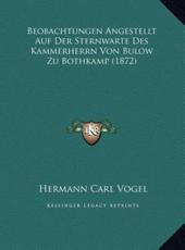 Beobachtungen Angestellt Auf Der Sternwarte Des Kammerherrn Von Bulow Zu Bothkamp (1872) - Hermann Carl Vogel (author)