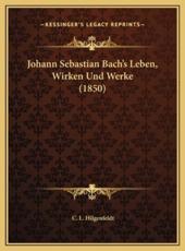 Johann Sebastian Bach's Leben, Wirken Und Werke (1850) - C L Hilgenfeldt (author)