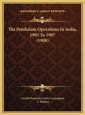 The Pendulum Operations In India, 1903 To 1907 (1908) - Gerald Ponsonby Lenox Conyngham, A Strahan (other)