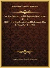 Die Holzbauten Und Holzgerate Der Letten, Part 1 (1907) Die Holzbauten Und Holzgerate Der Letten, Part 1 (1907) - August Johann Gottfrie Bielenstein (author)