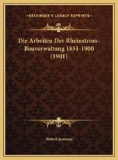 Die Arbeiten Der Rheinstrom-Bauverwaltung 1851-1900 (1901) - Robert Jasmund (editor)