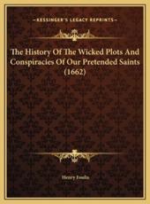 The History Of The Wicked Plots And Conspiracies Of Our Pretended Saints (1662) - Henry Foulis (author)