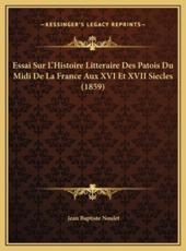 Essai Sur L'Histoire Litteraire Des Patois Du Midi De La France Aux XVI Et XVII Siecles (1859) - Jean Baptiste Noulet