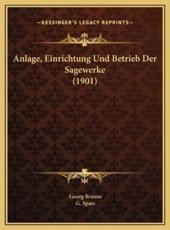 Anlage, Einrichtung Und Betrieb Der Sagewerke (1901) - Georg Braune, G Spatz