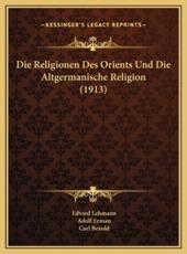 Die Religionen Des Orients Und Die Altgermanische Religion (1913) - Edvard Lehmann (author), Professor Adolf Erman (author), Carl Bezold (author)