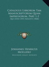 Catalogus Librorum Tam Manuscriptorum Quam Impressorum, Partcatalogus Librorum Tam Manuscriptorum Quam Impressorum, Part 1-2 1-2 - Johannes Henricus Moellero (author)