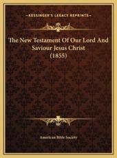 The New Testament Of Our Lord And Saviour Jesus Christ (1855) - American Bible Society (author)