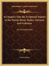 An Inquiry Into the Scriptural Import of the Words Sheol, Hades, Tartarus and Gehenna - Walter Balfour (author)