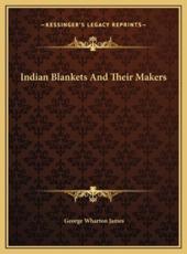 Indian Blankets And Their Makers - George Wharton James (author)