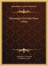 Downing's Civil War Diary (1916) - Alexander G Downing, Olynthus B Clark (editor)