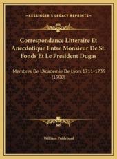 Correspondance Litteraire Et Anecdotique Entre Monsieur De St. Fonds Et Le President Dugas - William Poidebard
