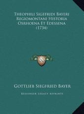 Theophili Sigefridi Bayeri Regiomontani Historia Osrhoena Et Edessena (1734) - Gottlieb Siegfried Bayer (author)