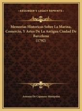 Memorias Historicas Sobre La Marina, Comercio, Y Artes De La Antigua Ciudad De Barcelona (1792) - Antonio De Capmany Montpalau (author)