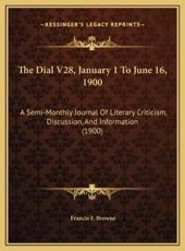 The Dial V28, January 1 To June 16, 1900 - Francis F Browne (editor)