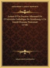 Lettres D'Un Docteur Allemand De L'Universite Catholique De Strasbourg A Un Gentil-Homme Protestant (1730) - Johann Jakob Scheffmacher